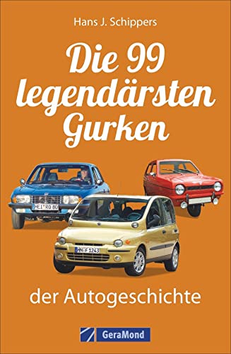 Kraftfahrzeuggeschichte: Die 99 »legendärsten« Gurken der Automobilgeschichte. Pleiten, Pech und...